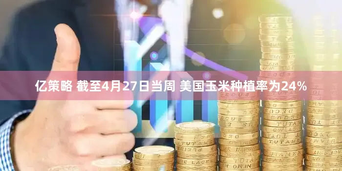 亿策略 截至4月27日当周 美国玉米种植率为24%