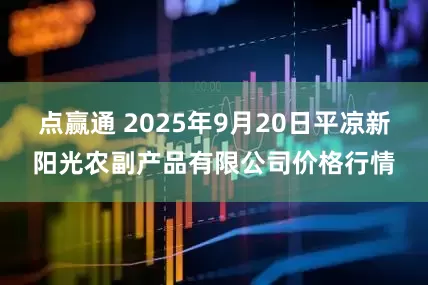 点赢通 2025年9月20日平凉新阳光农副产品有限公司价格行情