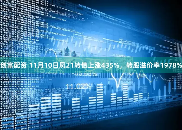 创富配资 11月10日凤21转债上涨435%，转股溢价率1978%